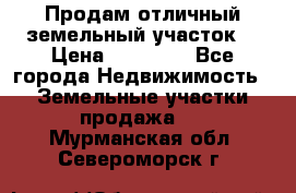 Продам отличный земельный участок  › Цена ­ 90 000 - Все города Недвижимость » Земельные участки продажа   . Мурманская обл.,Североморск г.